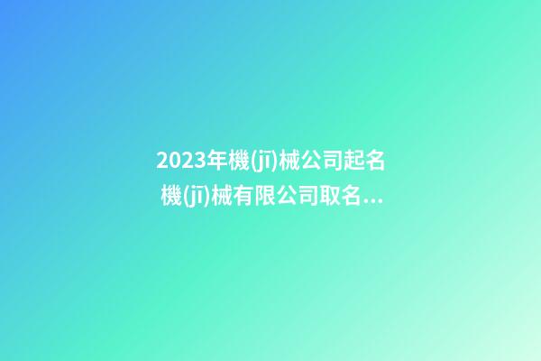 2023年機(jī)械公司起名 機(jī)械有限公司取名參考